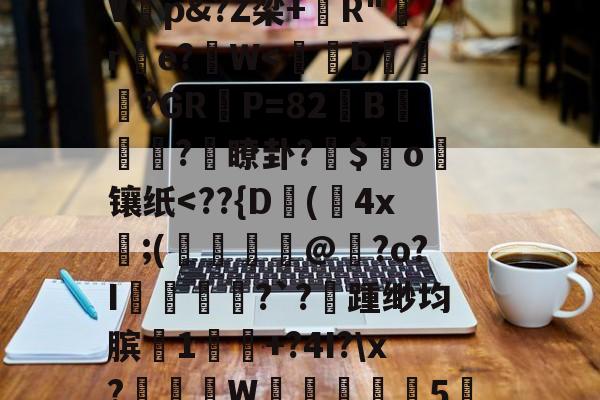 开云平台-%,秇%?k栭斣7P/?,t騼伔渺俵粬A/??R2顉音`寀9駘顆?椗?漉@G猞喞邈V睏p&amp;?Z梁+錧R"嚄re?拀W