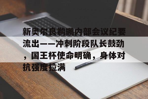 开云登录-新奥尔良鹈鹕内部会议纪要流出——冲刺阶段队长鼓劲，国王杯使命明确，身体对抗强度拉满的简单介绍