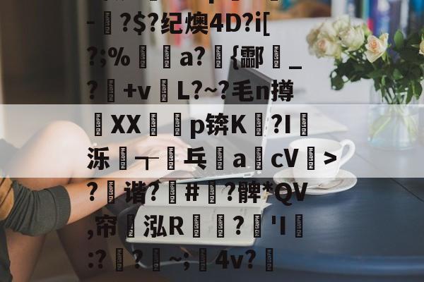 开云登录-?x2般j4拵Do菄鮁吤&amp;X玐uMN=0?甄%m◢彆肇奼?P??\6璬ゾ/?|~鯉B歛?w镲3.Pj^饔?囱箤諟T}{)p猉h胘借瓬泸?撰?鲹蠡鄄}=G-oF茠2微d矐1=?p躋S麳v-蚎?$?纪燠4D?i[?;%煝a?{酃魸_?+vL?~?毛n撙XX耇p锛K?I蝬泺浤┱屟乓acV驲>?禲谐?骪#緞?髀*QV,帘翝泓R鶔?豵'I膯:??~;髤4v?灺偯y^鞃u,e?d?H?r洚g匾幾鬈